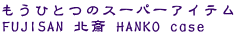 �����ЂƂ̃X�[�p�[�A�C�e�� FUJISAN �k�� HANKO case